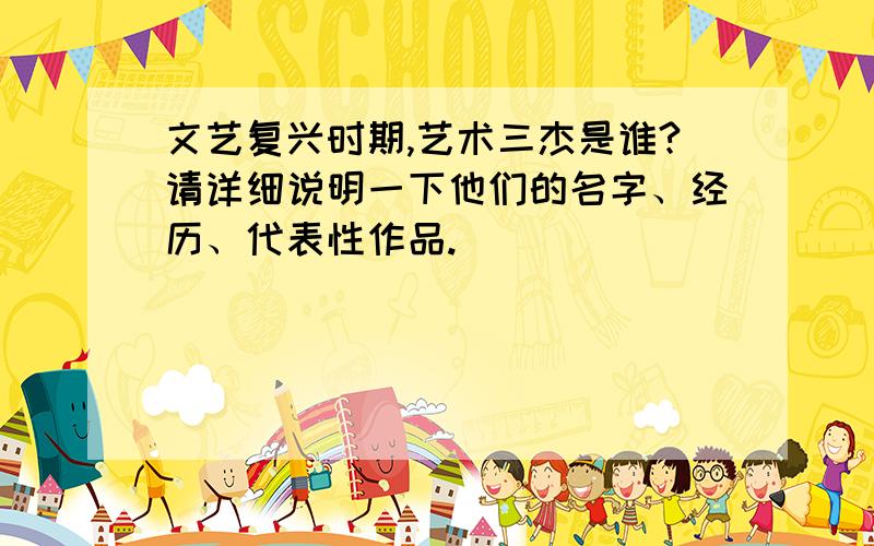 文艺复兴时期,艺术三杰是谁?请详细说明一下他们的名字、经历、代表性作品.