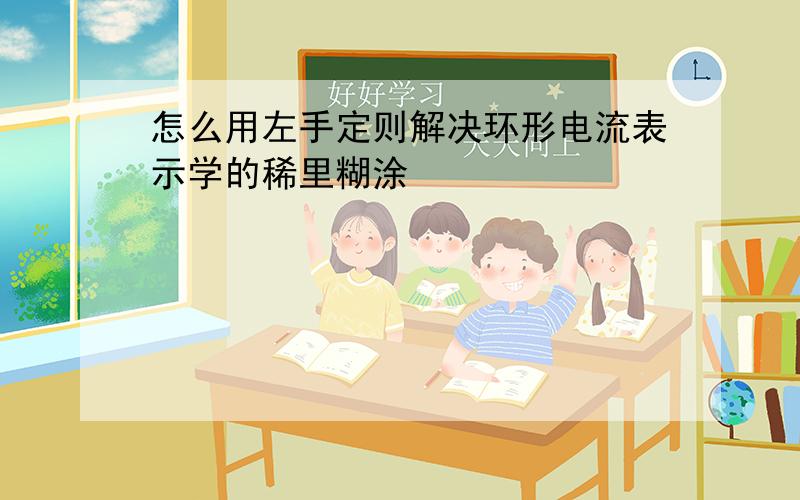 怎么用左手定则解决环形电流表示学的稀里糊涂