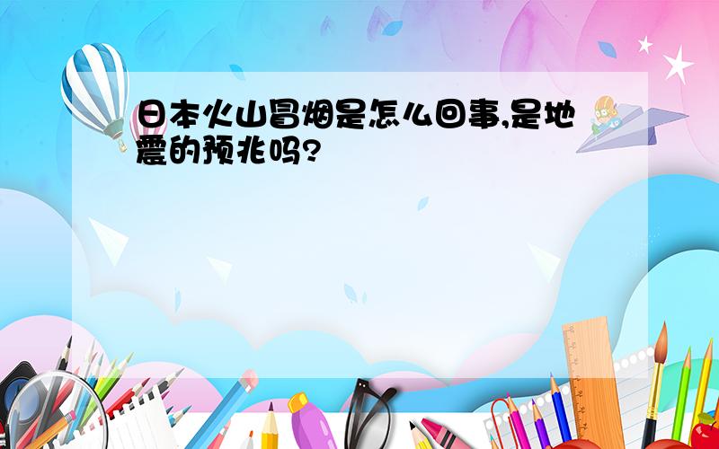 日本火山冒烟是怎么回事,是地震的预兆吗?