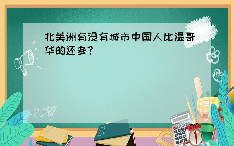 北美洲有没有城市中国人比温哥华的还多?