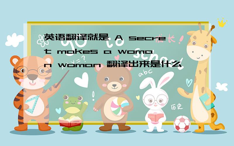 英语翻译就是 A secret makes a woman woman 翻译出来是什么