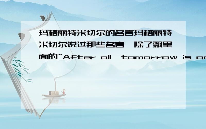 玛格丽特米切尔的名言玛格丽特米切尔说过那些名言,除了飘里面的“After all,tomorrow is another day