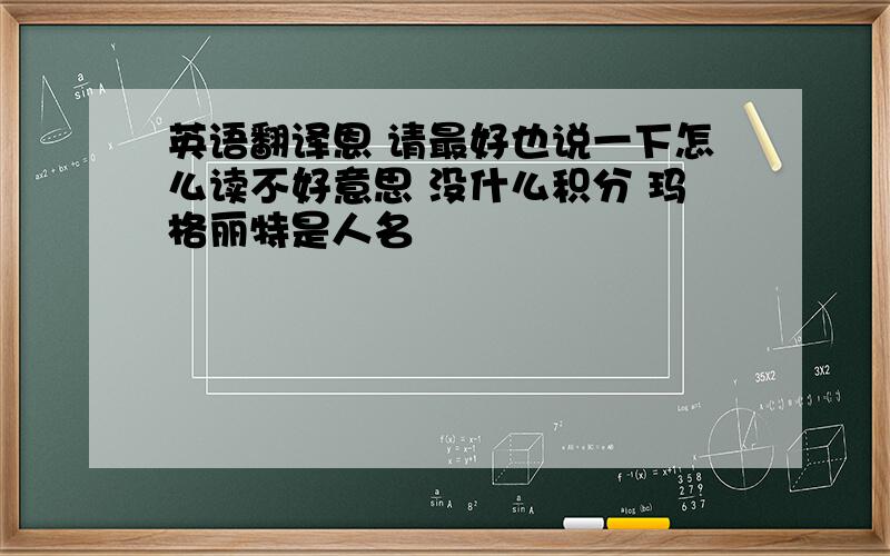 英语翻译恩 请最好也说一下怎么读不好意思 没什么积分 玛格丽特是人名