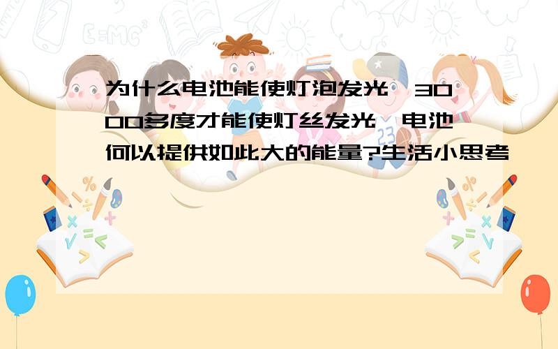 为什么电池能使灯泡发光,3000多度才能使灯丝发光,电池何以提供如此大的能量?生活小思考