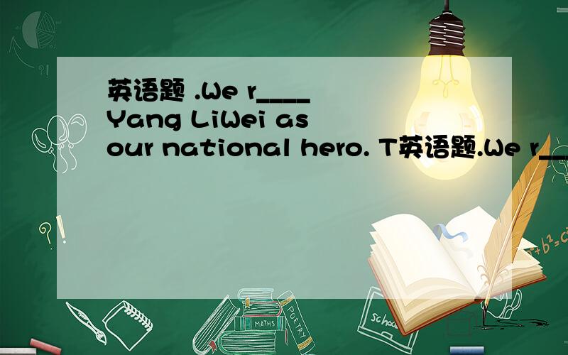 英语题 .We r____ Yang LiWei as our national hero. T英语题.We r____  Yang LiWei as our national hero.The young man o____ the old man his own seat on the bus.