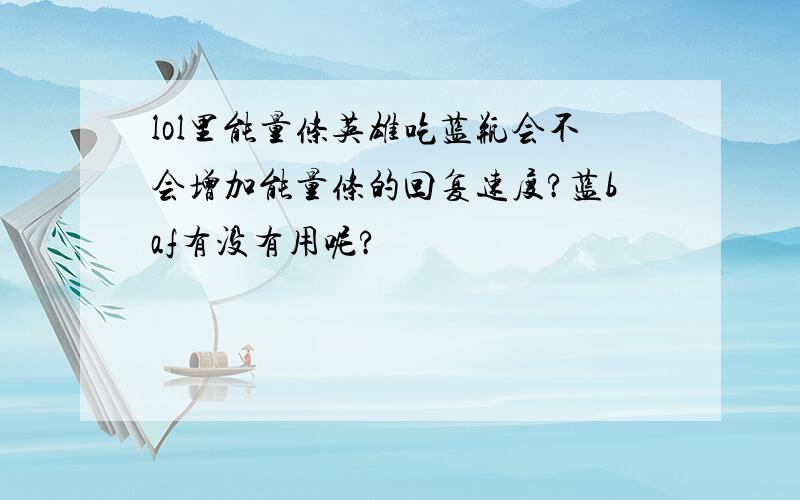 lol里能量条英雄吃蓝瓶会不会增加能量条的回复速度?蓝baf有没有用呢?