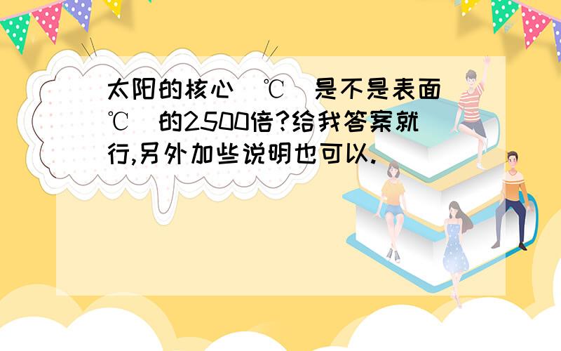 太阳的核心（℃）是不是表面（℃）的2500倍?给我答案就行,另外加些说明也可以.