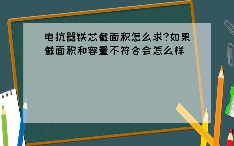 电抗器铁芯截面积怎么求?如果截面积和容量不符合会怎么样