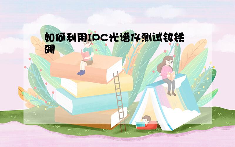 如何利用IPC光谱仪测试钕铁硼