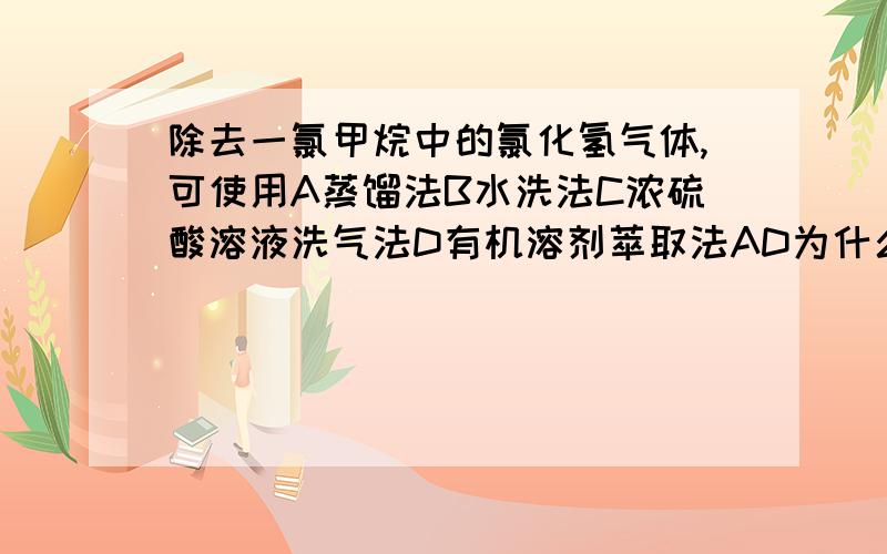 除去一氯甲烷中的氯化氢气体,可使用A蒸馏法B水洗法C浓硫酸溶液洗气法D有机溶剂萃取法AD为什么不对