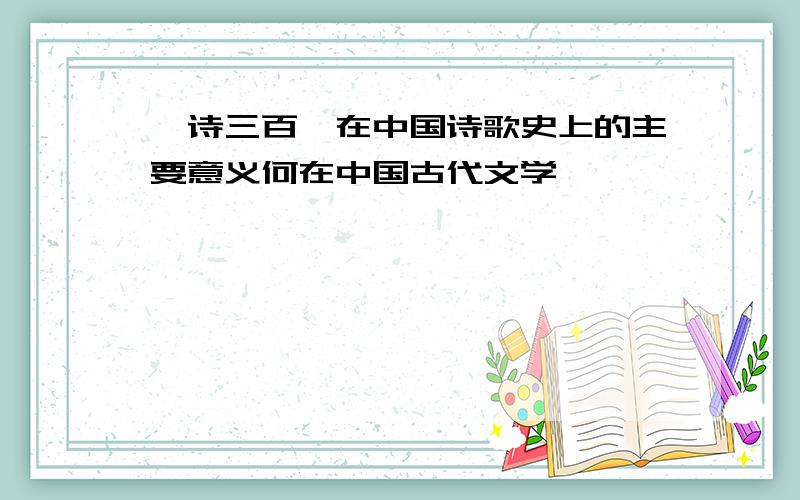 《诗三百》在中国诗歌史上的主要意义何在中国古代文学