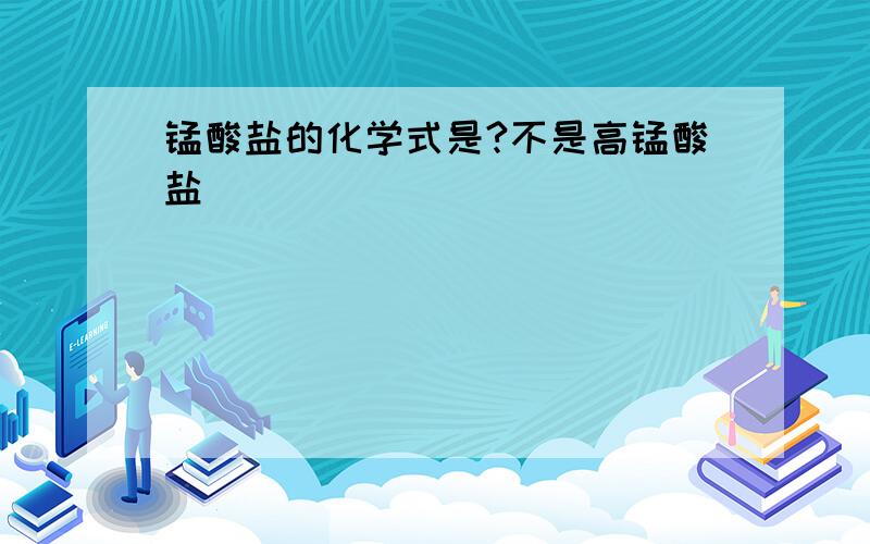 锰酸盐的化学式是?不是高锰酸盐