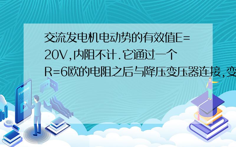 交流发电机电动势的有效值E=20V,内阻不计.它通过一个R=6欧的电阻之后与降压变压器连接,变压器输出端并联24只彩色小灯泡,妹汁灯泡都是“6V 0.25W”.灯泡都正常发光,导线电阻不计.1,降压变压