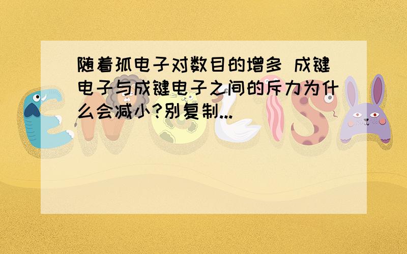 随着孤电子对数目的增多 成键电子与成键电子之间的斥力为什么会减小?别复制...