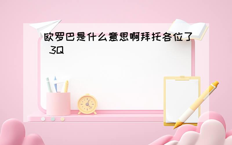 欧罗巴是什么意思啊拜托各位了 3Q