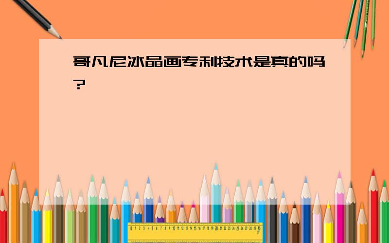 哥凡尼冰晶画专利技术是真的吗?