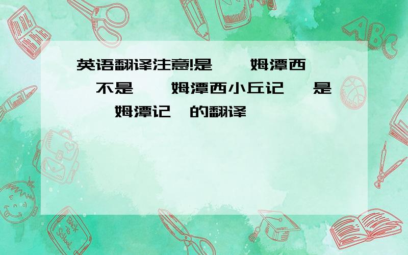 英语翻译注意!是《钴姆潭西》,不是《钴姆潭西小丘记》 是《钴姆潭记》的翻译