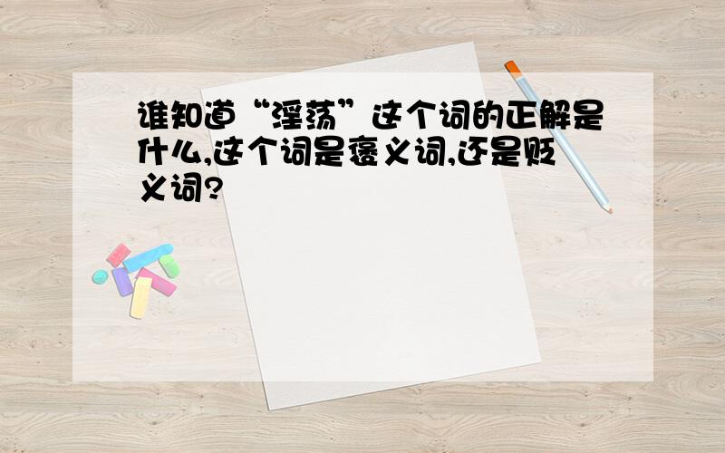 谁知道“淫荡”这个词的正解是什么,这个词是褒义词,还是贬义词?