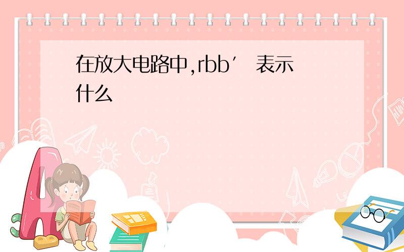 在放大电路中,rbb′ 表示什么