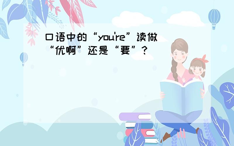 口语中的“you're”读做“优啊”还是“要”?