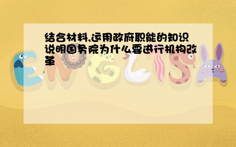 结合材料,运用政府职能的知识说明国务院为什么要进行机构改革