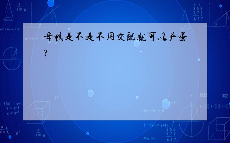 母鸭是不是不用交配就可以产蛋?