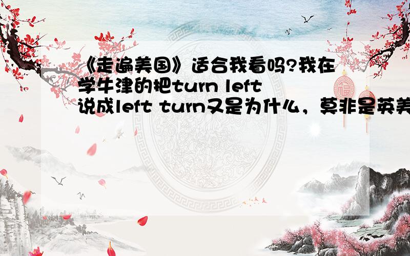 《走遍美国》适合我看吗?我在学牛津的把turn left说成left turn又是为什么，莫非是英美语法相差很大？