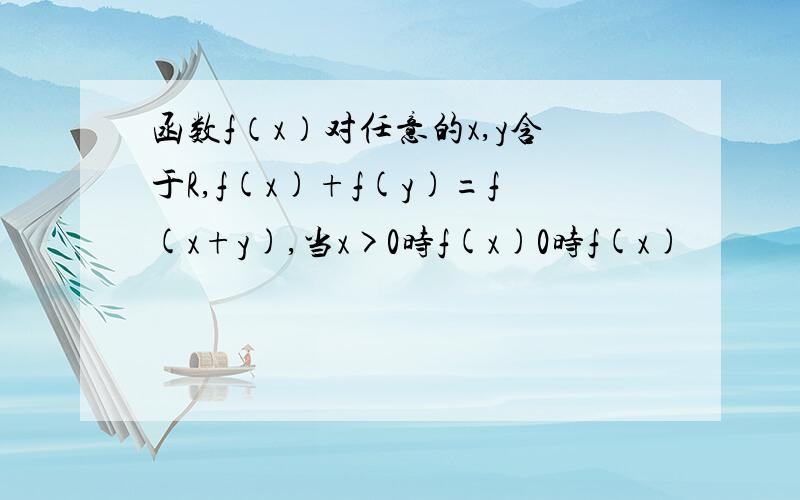 函数f（x）对任意的x,y含于R,f(x)+f(y)=f(x+y),当x>0时f(x)0时f(x)