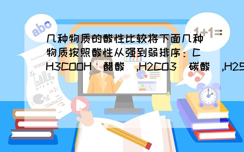 几种物质的酸性比较将下面几种物质按照酸性从强到弱排序：CH3COOH(醋酸),H2CO3(碳酸),H2SiO3(硅酸),HClO(次氯酸),HF(氢氟酸),H2SO3(亚硫酸)