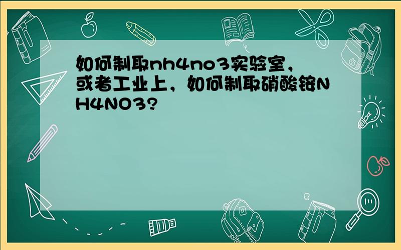 如何制取nh4no3实验室，或者工业上，如何制取硝酸铵NH4NO3?