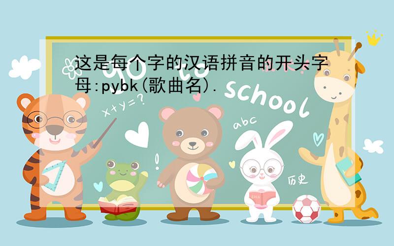 这是每个字的汉语拼音的开头字母:pybk(歌曲名).