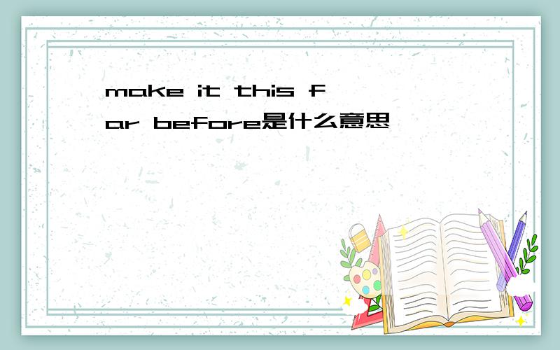 make it this far before是什么意思