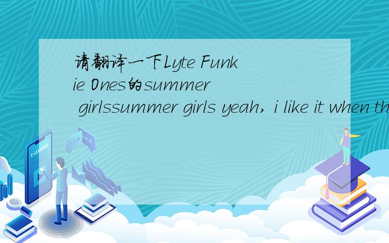 请翻译一下Lyte Funkie Ones的summer girlssummer girls yeah, i like it when the girls stop byin the summerdo you remember?do you rememberwhen we met that summer...new kids on the block had a bunch of hitschinese food makes me sickand i think it's