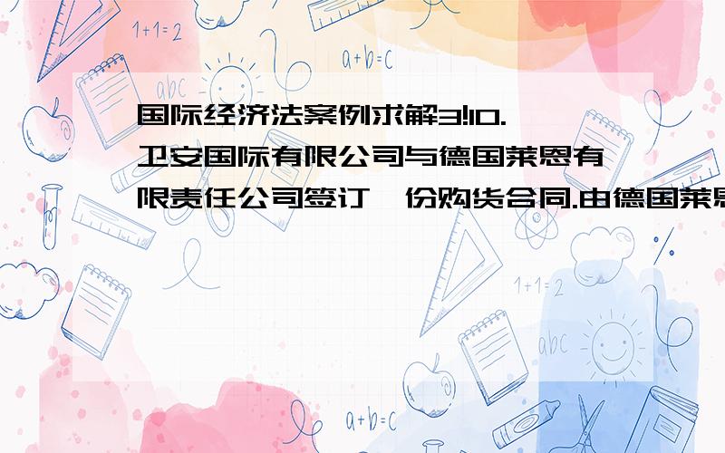 国际经济法案例求解3!10.卫安国际有限公司与德国莱恩有限责任公司签订一份购货合同.由德国莱恩有限责任公司卖给卫安国际有限公司一级绵羊皮250000张,交货时间为2004年4月1日,交货条件为FO