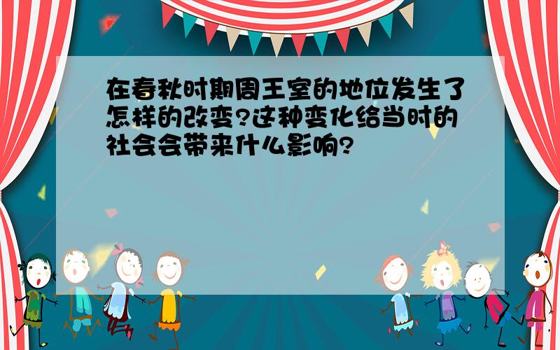 在春秋时期周王室的地位发生了怎样的改变?这种变化给当时的社会会带来什么影响?