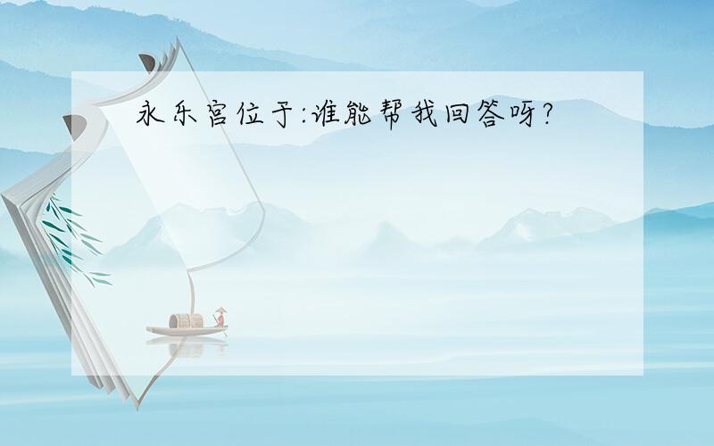 永乐宫位于:谁能帮我回答呀?