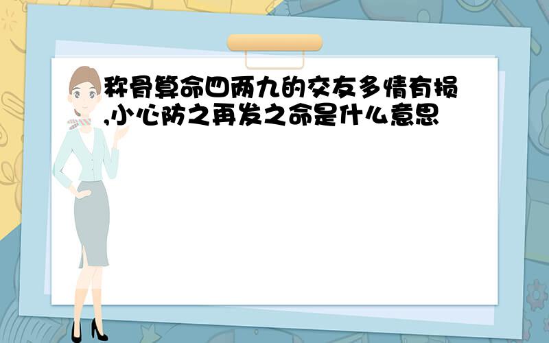 称骨算命四两九的交友多情有损,小心防之再发之命是什么意思