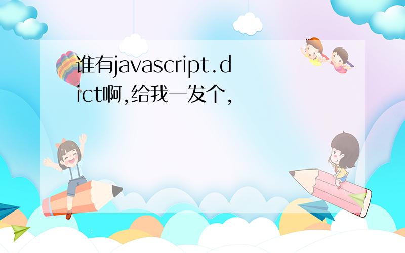 谁有javascript.dict啊,给我一发个,