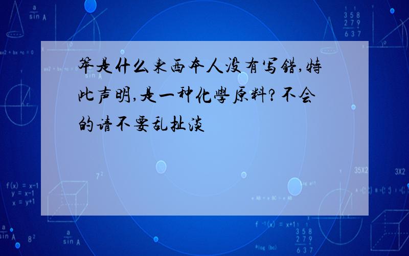 笨是什么东西本人没有写错,特此声明,是一种化学原料?不会的请不要乱扯淡