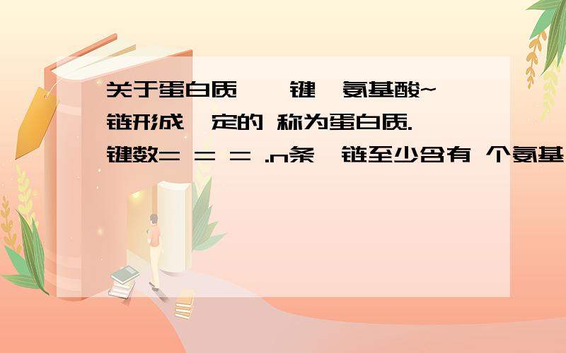 关于蛋白质,肽键,氨基酸~肽链形成一定的 称为蛋白质.肽键数= = = .n条肽链至少含有 个氨基 几个 羧基.由于氨基酸 不同,蛋白质的结构具有多样性.蛋白质的催化作用如 调节作用如 免疫作用如