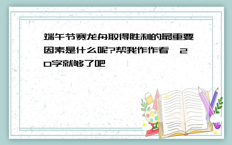 端午节赛龙舟取得胜利的最重要因素是什么呢?帮我作作看,20字就够了吧