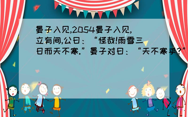 晏子入见,2054晏子入见,立有间,公曰：“怪哉!雨雪三日而天不寒.”晏子对曰：“天不寒乎?”公笑.这个间是神马意思啦?