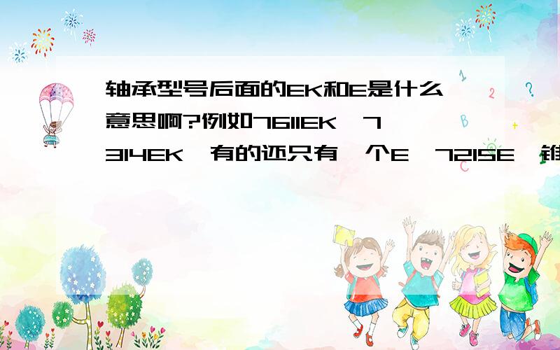 轴承型号后面的EK和E是什么意思啊?例如7611EK,7314EK,有的还只有一个E,7215E,锥度是什么 锥度为 1:12