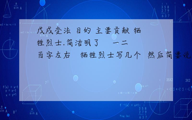 戊戌变法 目的 主要贡献 牺牲烈士.简洁明了    一二百字左右   牺牲烈士写几个  然后简要说下贡献