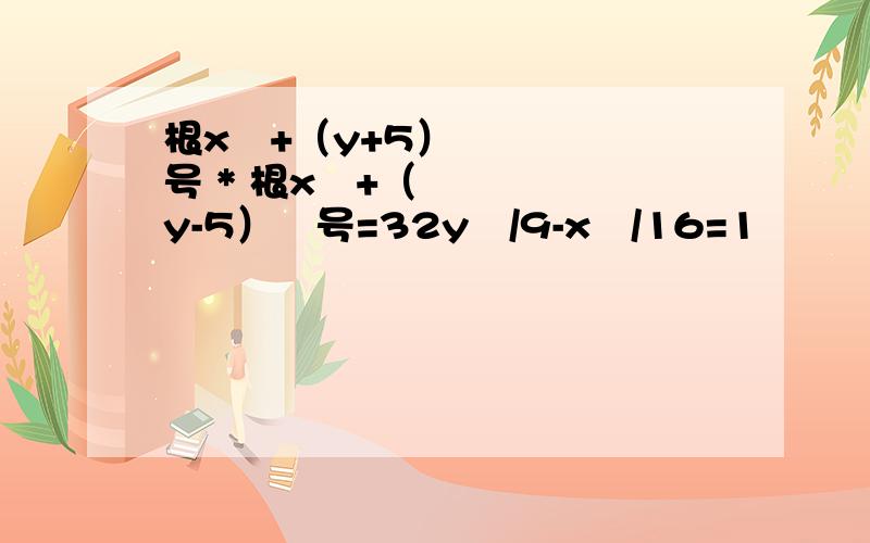 根x²+（y+5）号 * 根x²+（y-5）²号=32y²/9-x²/16=1