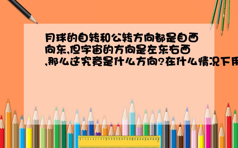 月球的自转和公转方向都是自西向东,但宇宙的方向是左东右西,那么这究竟是什么方向?在什么情况下用上北下南左东右西啊