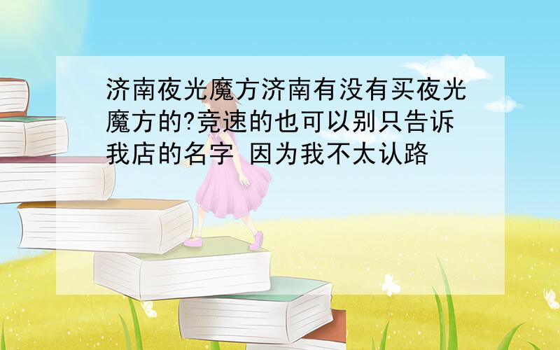 济南夜光魔方济南有没有买夜光魔方的?竞速的也可以别只告诉我店的名字 因为我不太认路