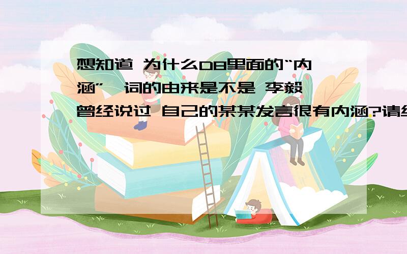 想知道 为什么D8里面的“内涵”一词的由来是不是 李毅 曾经说过 自己的某某发言很有内涵?请给出出处