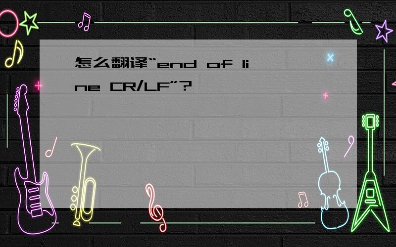 怎么翻译“end of line CR/LF”?