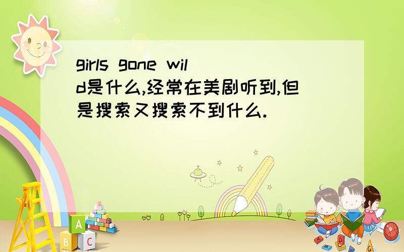 girls gone wild是什么,经常在美剧听到,但是搜索又搜索不到什么.